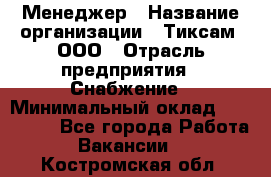 Менеджер › Название организации ­ Тиксам, ООО › Отрасль предприятия ­ Снабжение › Минимальный оклад ­ 150 000 - Все города Работа » Вакансии   . Костромская обл.